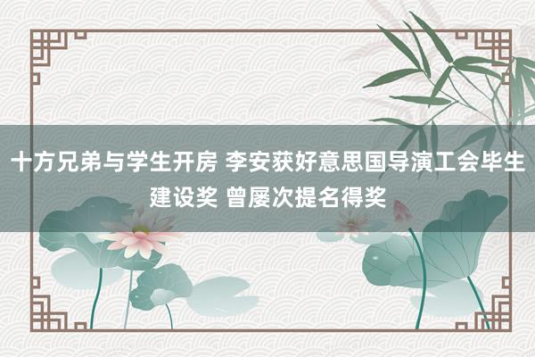 十方兄弟与学生开房 李安获好意思国导演工会毕生建设奖 曾屡次提名得奖