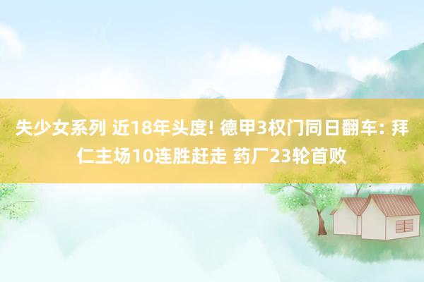 失少女系列 近18年头度! 德甲3权门同日翻车: 拜仁主场10连胜赶走 药厂23轮首败