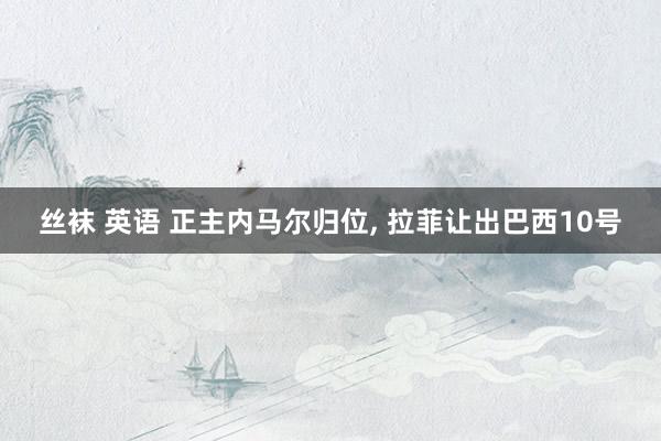 丝袜 英语 正主内马尔归位, 拉菲让出巴西10号