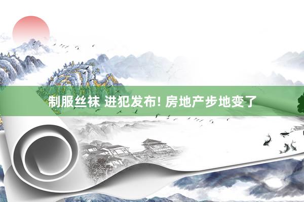 制服丝袜 进犯发布! 房地产步地变了