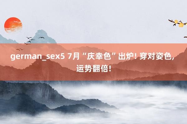 german_sex5 7月“庆幸色”出炉! 穿对姿色, 运势翻倍!