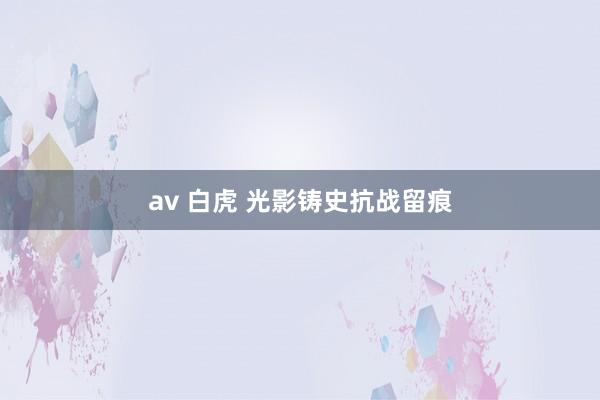 av 白虎 光影铸史抗战留痕