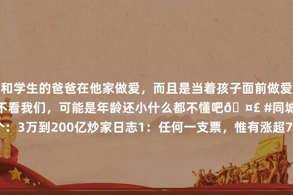 和学生的爸爸在他家做爱,而且是当着孩子面前做爱,太刺激了,孩子完全不看我们,可能是年龄还小什么都不懂吧🤣 #同城 #文爱 #自慰 冷惟逐个:3万到200亿炒家日志1:任何一支票,惟有涨超7%未涨停.卖出。2:任何一支票.第一次回踩20日均线.王人可上车。3:任何一支票.曾为板块龙头第一次回踩5日均线均可上车。4.任何一支票,...