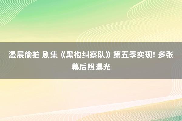 漫展偷拍 剧集《黑袍纠察队》第五季实现! 多张幕后照曝光
